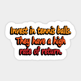 Invest in tennis balls. They have a high rate of return Sticker